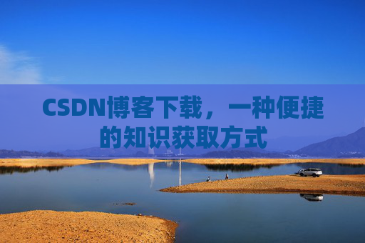 CSDN博客下载，一种便捷的知识获取方式